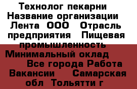 Технолог пекарни › Название организации ­ Лента, ООО › Отрасль предприятия ­ Пищевая промышленность › Минимальный оклад ­ 21 000 - Все города Работа » Вакансии   . Самарская обл.,Тольятти г.
